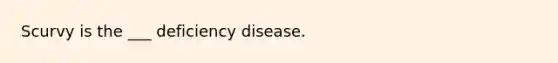 Scurvy is the ___ deficiency disease.