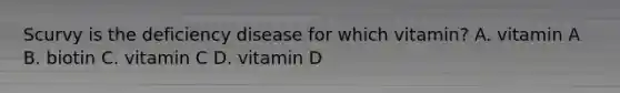 Scurvy is the deficiency disease for which vitamin? A. vitamin A B. biotin C. vitamin C D. vitamin D