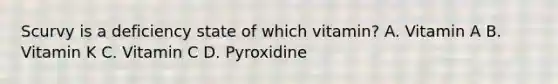 Scurvy is a deficiency state of which vitamin? A. Vitamin A B. Vitamin K C. Vitamin C D. Pyroxidine