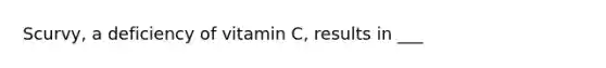 Scurvy, a deficiency of vitamin C, results in ___