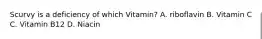 Scurvy is a deficiency of which Vitamin? A. riboflavin B. Vitamin C C. Vitamin B12 D. Niacin