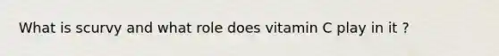 What is scurvy and what role does vitamin C play in it ?