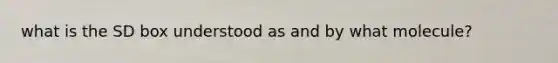 what is the SD box understood as and by what molecule?