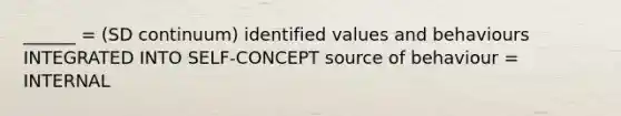 ______ = (SD continuum) identified values and behaviours INTEGRATED INTO SELF-CONCEPT source of behaviour = INTERNAL