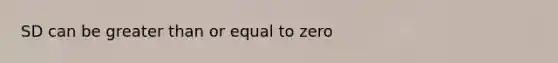 SD can be <a href='https://www.questionai.com/knowledge/kNDE5ipeE2-greater-than-or-equal-to' class='anchor-knowledge'>greater than or equal to</a> zero