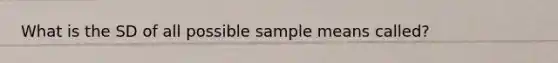 What is the SD of all possible sample means called?