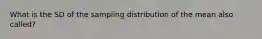 What is the SD of the sampling distribution of the mean also called?