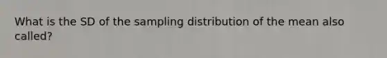 What is the SD of the sampling distribution of the mean also called?