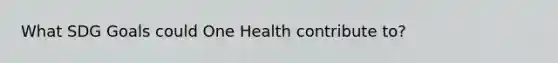 What SDG Goals could One Health contribute to?