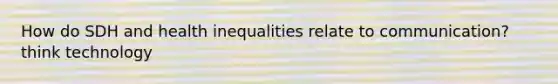 How do SDH and health inequalities relate to communication? think technology