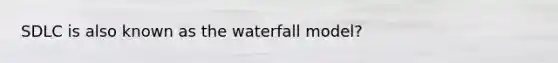 SDLC is also known as the waterfall model?