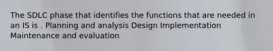 The SDLC phase that identifies the functions that are needed in an IS is . Planning and analysis Design Implementation Maintenance and evaluation