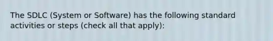 The SDLC (System or Software) has the following standard activities or steps (check all that apply):