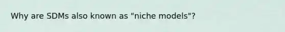 Why are SDMs also known as "niche models"?