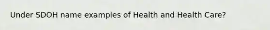 Under SDOH name examples of Health and Health Care?