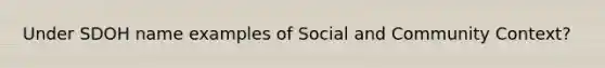 Under SDOH name examples of Social and Community Context?