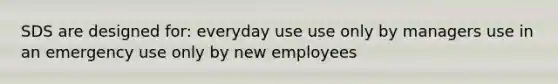 SDS are designed for: everyday use use only by managers use in an emergency use only by new employees