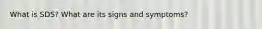 What is SDS? What are its signs and symptoms?