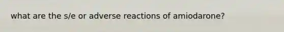 what are the s/e or adverse reactions of amiodarone?