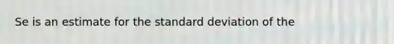 Se is an estimate for the standard deviation of the