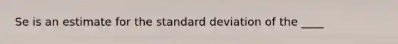 Se is an estimate for the <a href='https://www.questionai.com/knowledge/kqGUr1Cldy-standard-deviation' class='anchor-knowledge'>standard deviation</a> of the ____