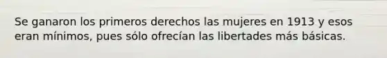 Se ganaron los primeros derechos las mujeres en 1913 y esos eran mínimos, pues sólo ofrecían las libertades más básicas.