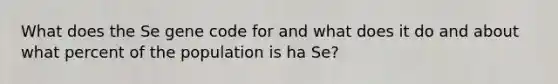 What does the Se gene code for and what does it do and about what percent of the population is ha Se?