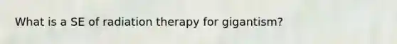 What is a SE of radiation therapy for gigantism?