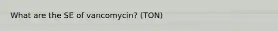 What are the SE of vancomycin? (TON)