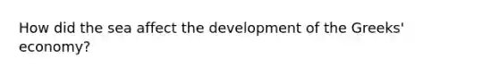 How did the sea affect the development of the Greeks' economy?