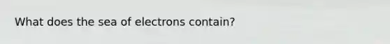 What does the sea of electrons contain?