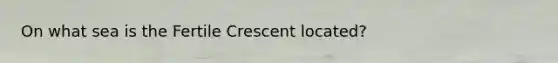 On what sea is the Fertile Crescent located?