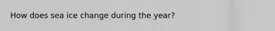 How does sea ice change during the year?