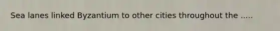 Sea lanes linked Byzantium to other cities throughout the .....