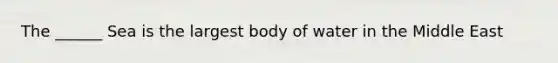 The ______ Sea is the largest body of water in the Middle East