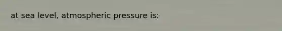 at sea level, atmospheric pressure is: