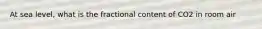 At sea level, what is the fractional content of CO2 in room air