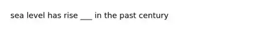 sea level has rise ___ in the past century