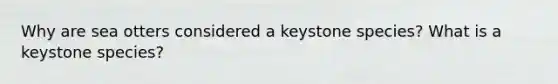 Why are sea otters considered a keystone species? What is a keystone species?