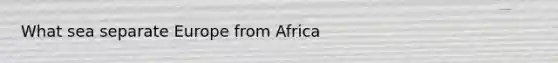 What sea separate Europe from Africa