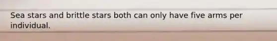 Sea stars and brittle stars both can only have five arms per individual.