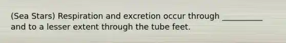 (Sea Stars) Respiration and excretion occur through __________ and to a lesser extent through the tube feet.