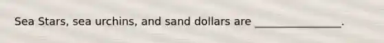 Sea Stars, sea urchins, and sand dollars are ________________.