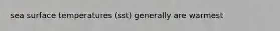 sea surface temperatures (sst) generally are warmest