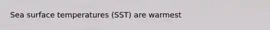 Sea <a href='https://www.questionai.com/knowledge/kkV3ggZUFU-surface-temperature' class='anchor-knowledge'>surface temperature</a>s (SST) are warmest