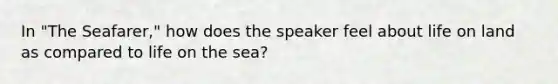 In "The Seafarer," how does the speaker feel about life on land as compared to life on the sea?