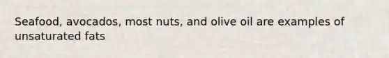 Seafood, avocados, most nuts, and olive oil are examples of unsaturated fats