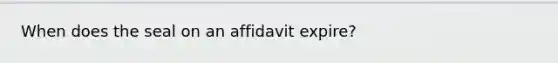 When does the seal on an affidavit expire?