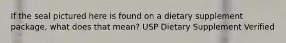 If the seal pictured here is found on a dietary supplement package, what does that mean? USP Dietary Supplement Verified