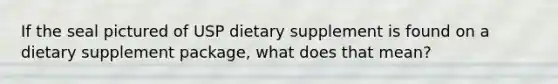 If the seal pictured of USP dietary supplement is found on a dietary supplement package, what does that mean?